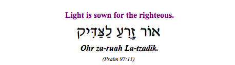 "Ohr zarua la-tzadik - Light is sown for the righteous." (Psalm 97:11)